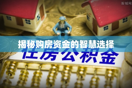 威海揭秘购房资金的智慧选择