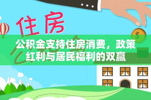 威海公积金支持住房消费，政策红利与居民福利的双赢
