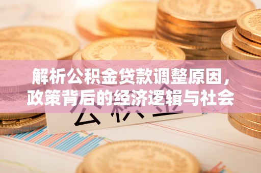 威海解析公积金贷款调整原因，政策背后的经济逻辑与社会影响