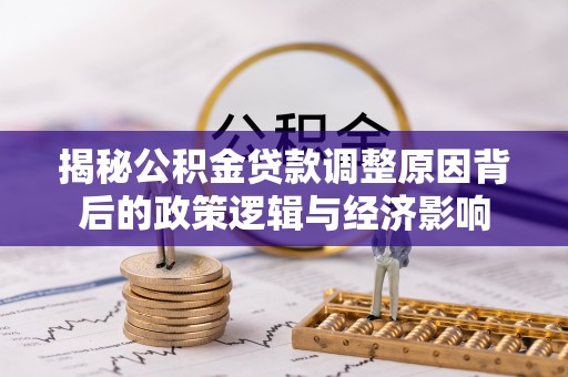 威海揭秘公积金贷款调整原因背后的政策逻辑与经济影响