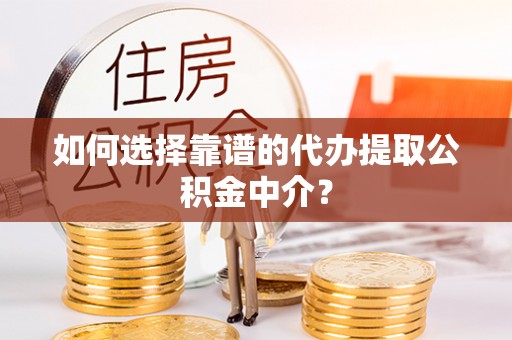 威海如何选择靠谱的代办提取公积金中介？