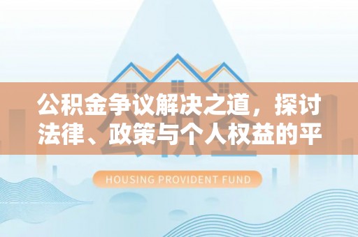 威海公积金争议解决之道，探讨法律、政策与个人权益的平衡