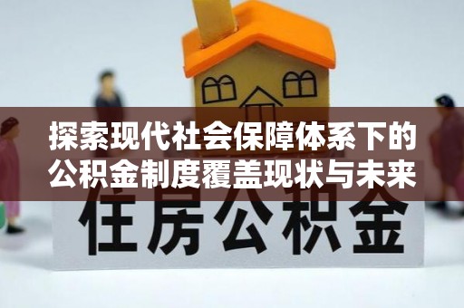 威海探索现代社会保障体系下的公积金制度覆盖现状与未来发展