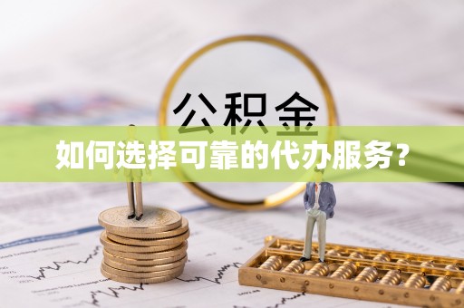 威海如何选择可靠的代办服务？