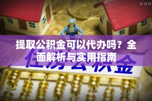 威海提取公积金可以代办吗？全面解析与实用指南
