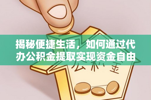 威海揭秘便捷生活，如何通过代办公积金提取实现资金自由