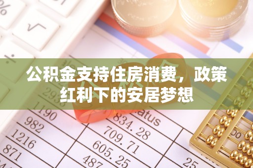 威海公积金支持住房消费，政策红利下的安居梦想