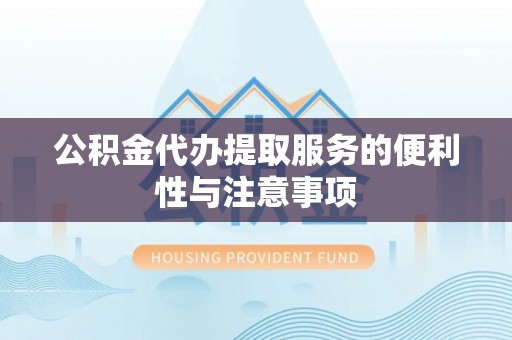 威海公积金代办提取服务的便利性与注意事项