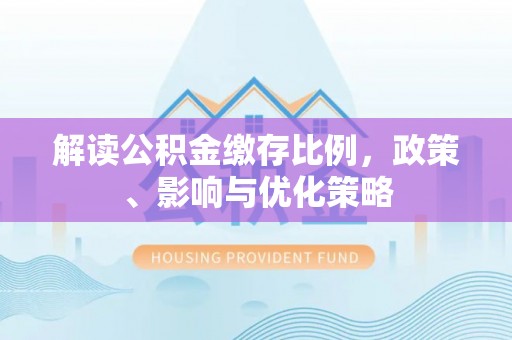 威海解读公积金缴存比例，政策、影响与优化策略