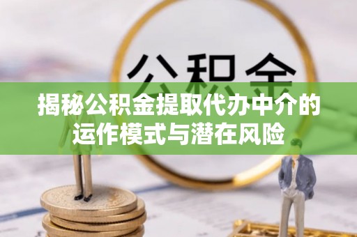 威海揭秘公积金提取代办中介的运作模式与潜在风险