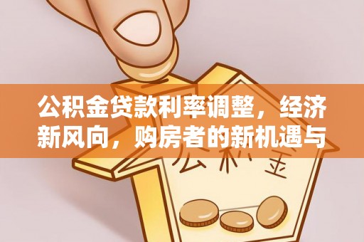 威海公积金贷款利率调整，经济新风向，购房者的新机遇与挑战