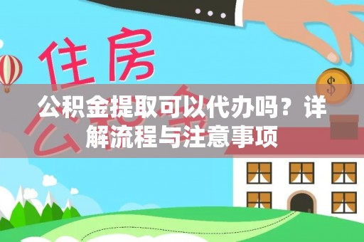 威海公积金提取可以代办吗？详解流程与注意事项