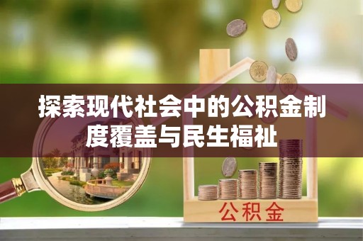 威海探索现代社会中的公积金制度覆盖与民生福祉