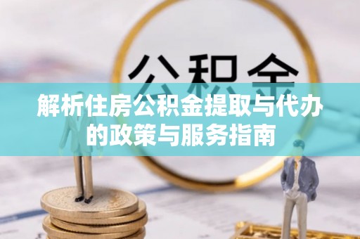 威海解析住房公积金提取与代办的政策与服务指南