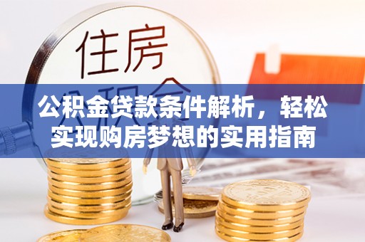 威海公积金贷款条件解析，轻松实现购房梦想的实用指南