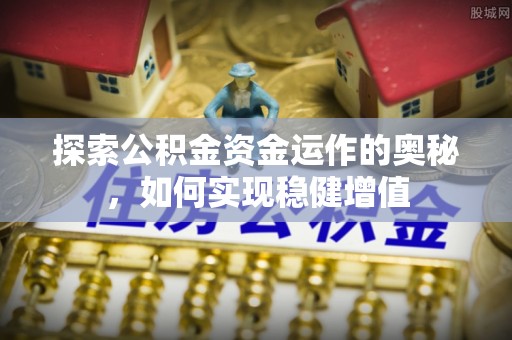 威海探索公积金资金运作的奥秘，如何实现稳健增值