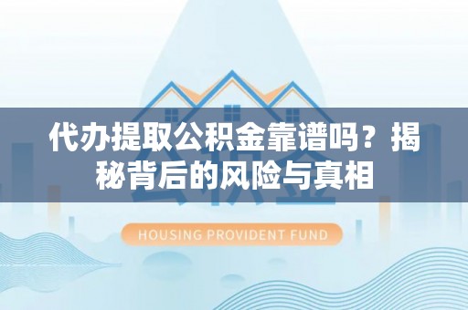 威海代办提取公积金靠谱吗？揭秘背后的风险与真相