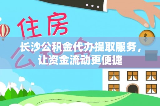 威海长沙公积金代办提取服务，让资金流动更便捷
