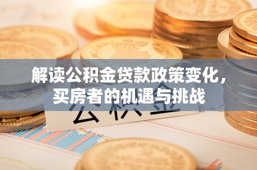威海解读公积金贷款政策变化，买房者的机遇与挑战