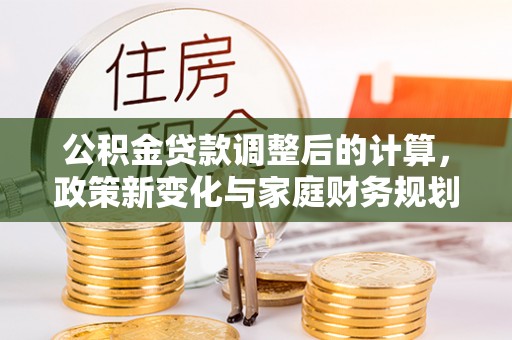 威海公积金贷款调整后的计算，政策新变化与家庭财务规划