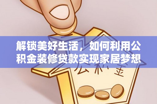 威海解锁美好生活，如何利用公积金装修贷款实现家居梦想