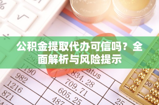 威海公积金提取代办可信吗？全面解析与风险提示
