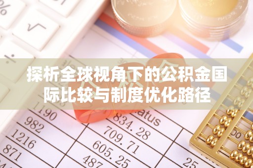 威海探析全球视角下的公积金国际比较与制度优化路径