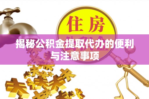 威海揭秘公积金提取代办的便利与注意事项