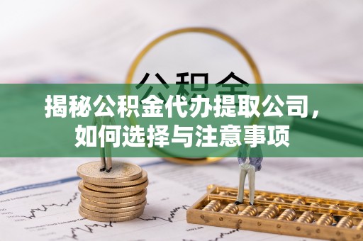 威海揭秘公积金代办提取公司，如何选择与注意事项