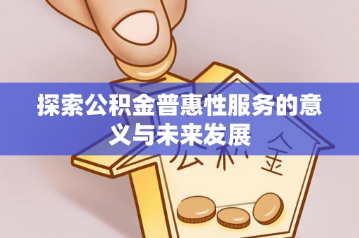 威海探索公积金普惠性服务的意义与未来发展