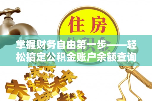 威海掌握财务自由第一步——轻松搞定公积金账户余额查询的方法与技巧