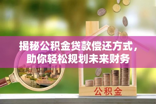 威海揭秘公积金贷款偿还方式，助你轻松规划未来财务