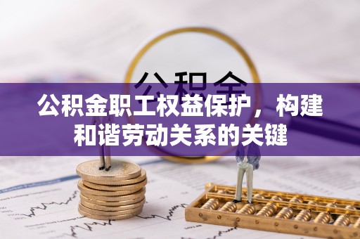 威海公积金职工权益保护，构建和谐劳动关系的关键
