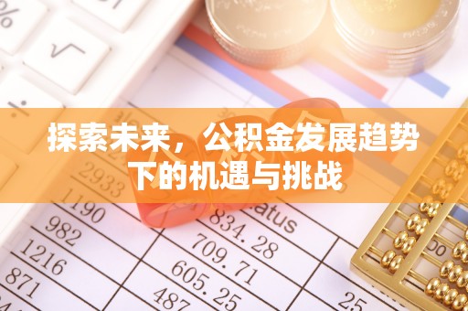 威海探索未来，公积金发展趋势下的机遇与挑战