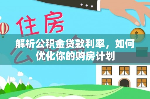 威海解析公积金贷款利率，如何优化你的购房计划