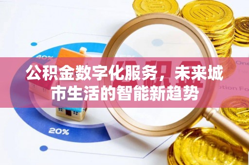 威海公积金数字化服务，未来城市生活的智能新趋势