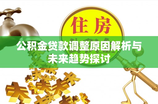 威海公积金贷款调整原因解析与未来趋势探讨
