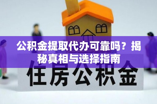 威海公积金提取代办可靠吗？揭秘真相与选择指南