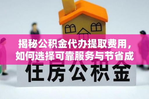 威海揭秘公积金代办提取费用，如何选择可靠服务与节省成本