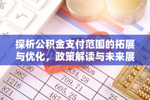 威海探析公积金支付范围的拓展与优化，政策解读与未来展望