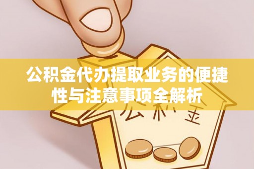 威海公积金代办提取业务的便捷性与注意事项全解析