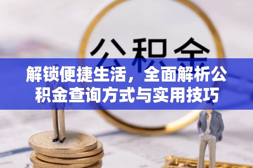 威海解锁便捷生活，全面解析公积金查询方式与实用技巧
