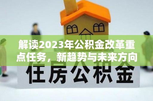威海解读2023年公积金改革重点任务，新趋势与未来方向