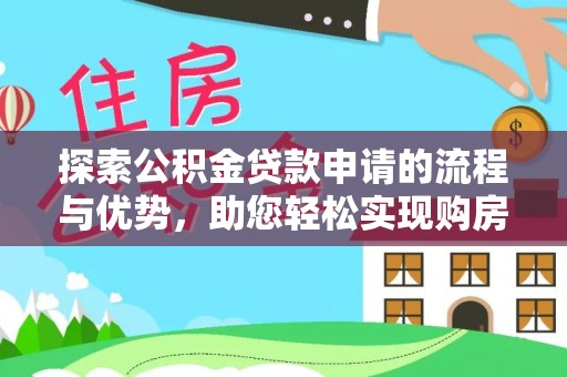 威海探索公积金贷款申请的流程与优势，助您轻松实现购房梦想