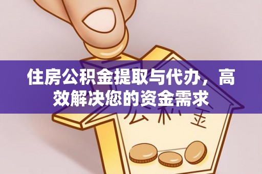 威海住房公积金提取与代办，高效解决您的资金需求