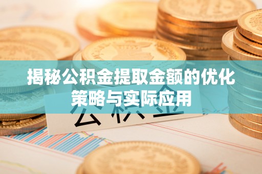 威海揭秘公积金提取金额的优化策略与实际应用