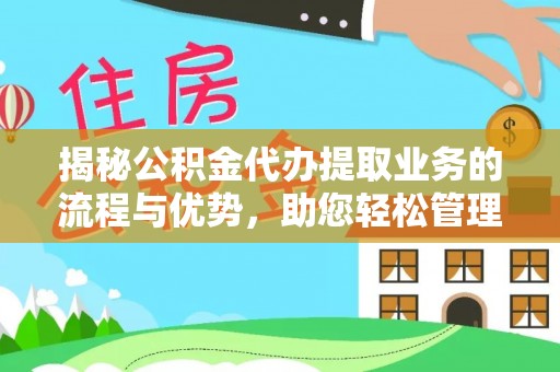 威海揭秘公积金代办提取业务的流程与优势，助您轻松管理财务