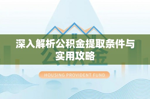 威海深入解析公积金提取条件与实用攻略