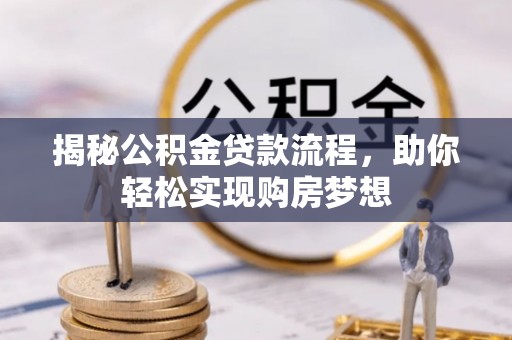 威海揭秘公积金贷款流程，助你轻松实现购房梦想