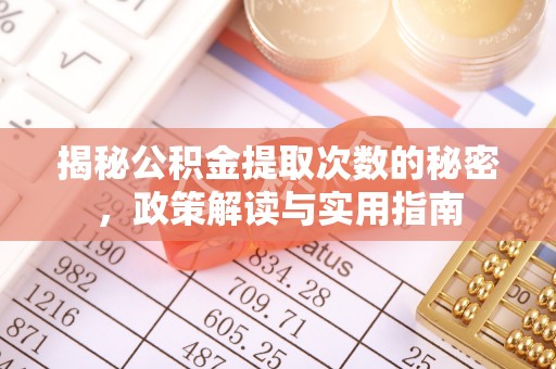 威海揭秘公积金提取次数的秘密，政策解读与实用指南